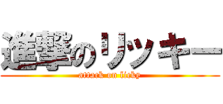 進撃のリッキー (attack on licky)