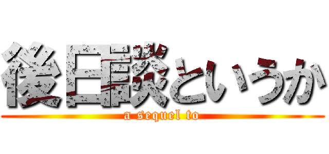 後日談というか (a sequel to)