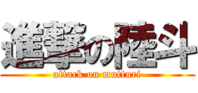 進撃の陸斗 (attack on mutturi)