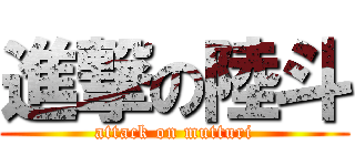 進撃の陸斗 (attack on mutturi)