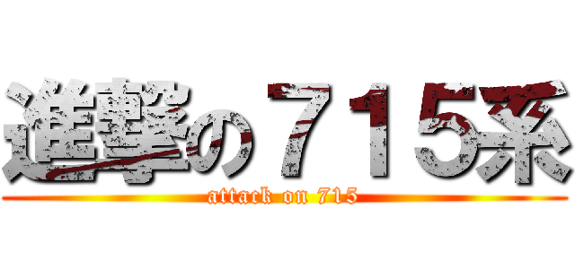 進撃の７１５系 (attack on 715)