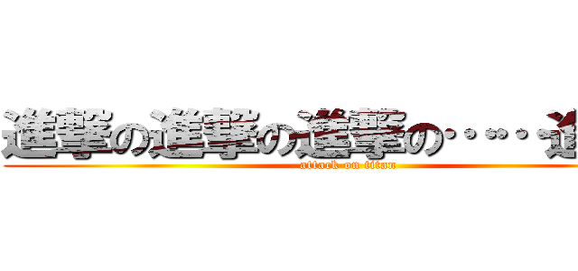 進撃の進撃の進撃の……進…？ (attack on titan)
