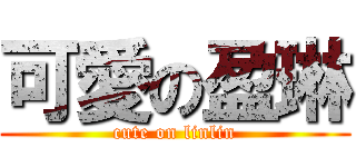 可愛の盈琳 (cute on linlin)