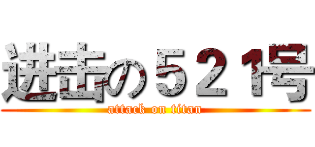 进击の５２１号 (attack on titan)