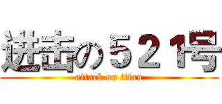 进击の５２１号 (attack on titan)