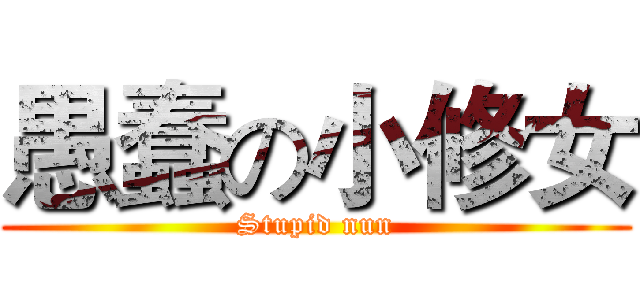 愚蠢の小修女 (Stupid nun)