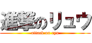 進撃のリュウ (attack on ryu)