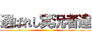 選ばれし実況者達 ()