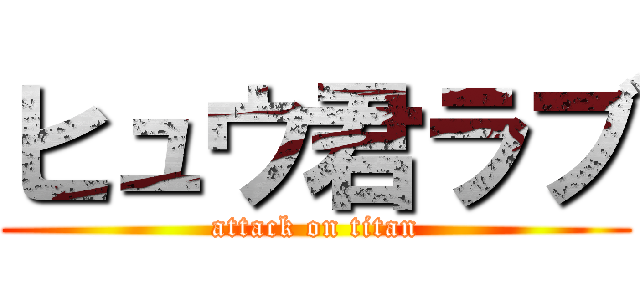 ヒュウ君ラブ (attack on titan)