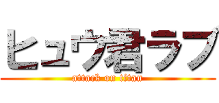 ヒュウ君ラブ (attack on titan)