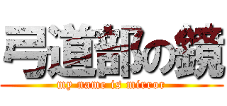 弓道部の鏡 (my name is mirror)