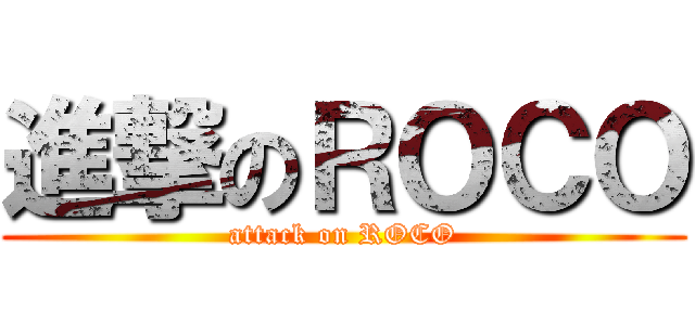 進撃のＲＯＣＯ (attack on ROCO)