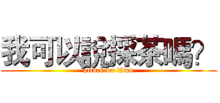 我可以說採茶嗎？ (attack on titan)