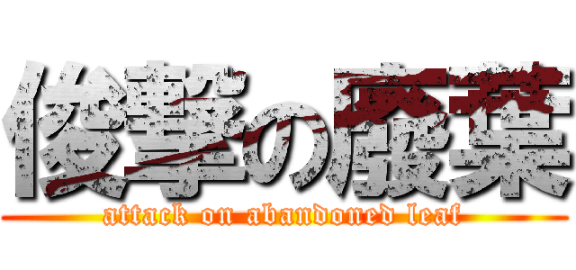 俊撃の廢葉 (attack on abandoned leaf)