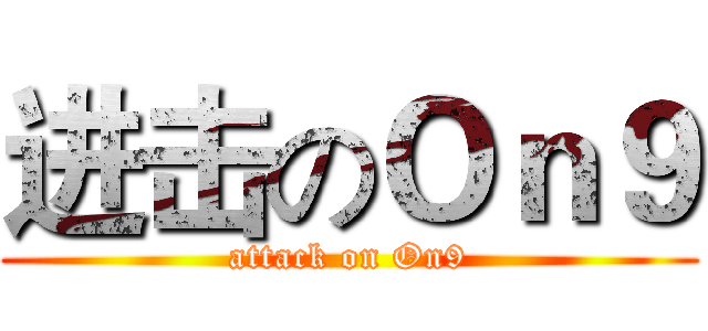 进击のＯｎ９ (attack on On9)