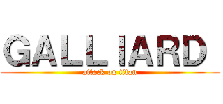 ＧＡＬＬＩＡＲＤ  (attack on titan)