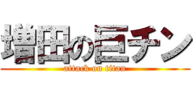 増田の巨チン (attack on titan)