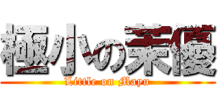 極小の茉優 (Little on Mayu)