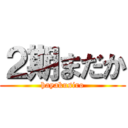 ２期まだか (hayakusiro)