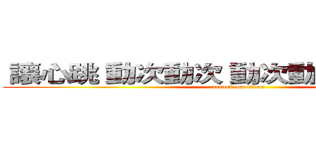  讓心跳 動次動次 動次動次 感覺活著  (attack on titan)
