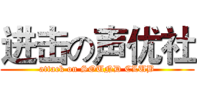 进击の声优社 (attack on SOUND CLUB)