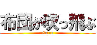 布団が吹っ飛ぶ (Go to)