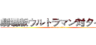 劇場版ウルトラマン対タイタン (attack on titan)