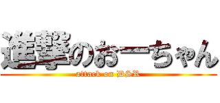 進撃のおーちゃん (attack on DSR)