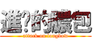 進擊的膿包 (attack on longbow)