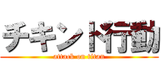 チキンド行動 (attack on titan)