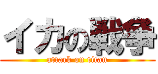 イカの戦争 (attack on titan)