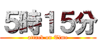 ５時１５分 (attack on Time)
