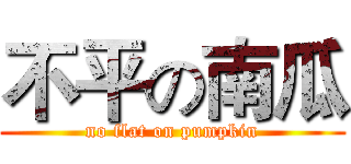 不平の南瓜 (no flat on pumpkin)
