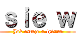 ｓｉｅ ｗ (Jak ostrze w tytana)