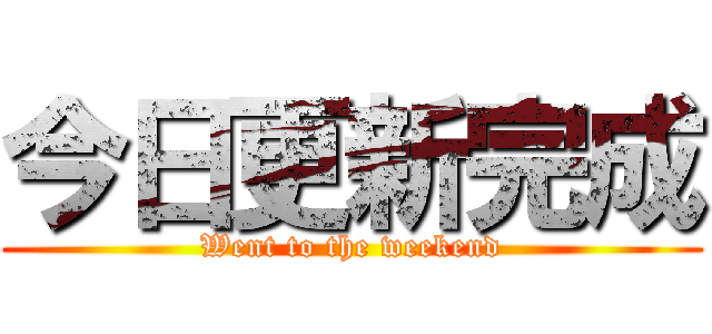 今日更新完成 (Went to the weekend)