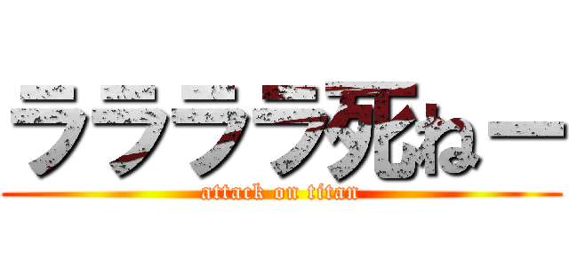 ララララ死ねー (attack on titan)