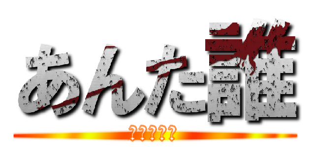 あんた誰 (お前を殺す)