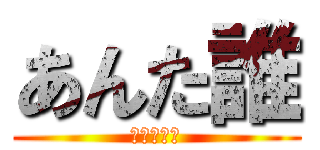 あんた誰 (お前を殺す)