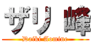 ザリ 峰 (Daiki Aomine)