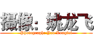 摄像：姚龙飞 (Photograph: Yao Longfei)