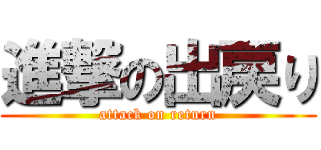 進撃の出戻り (attack on return)