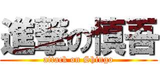 進撃の慎吾 (attack on Shingo)