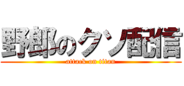 野郎のクソ配信 (attack on titan)