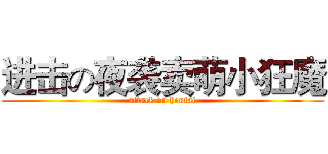 进击の夜袭卖萌小狂魔 (attack on hentai)