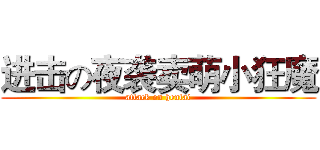 进击の夜袭卖萌小狂魔 (attack on hentai)