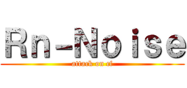 Ｒｎ－Ｎｏｉｓｅ (attack on cf)