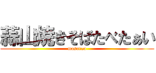 蒜山焼きそばたべたぁい (masurao)