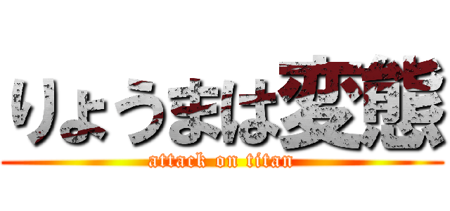 りょうまは変態 (attack on titan)