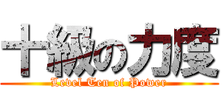 十級の力度 (Level Ten of Power)