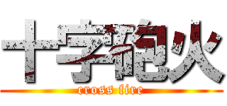 十字砲火 (cross fire)